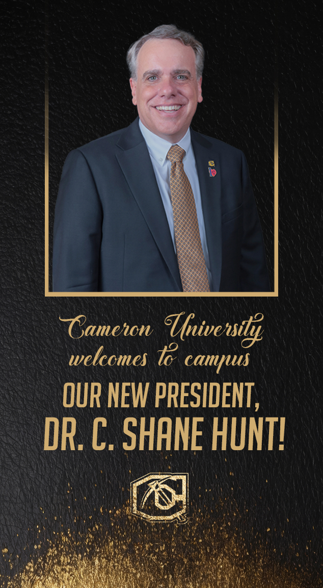 Cameron University welcomes to campus our new President
Dr. C. Shane Hunt