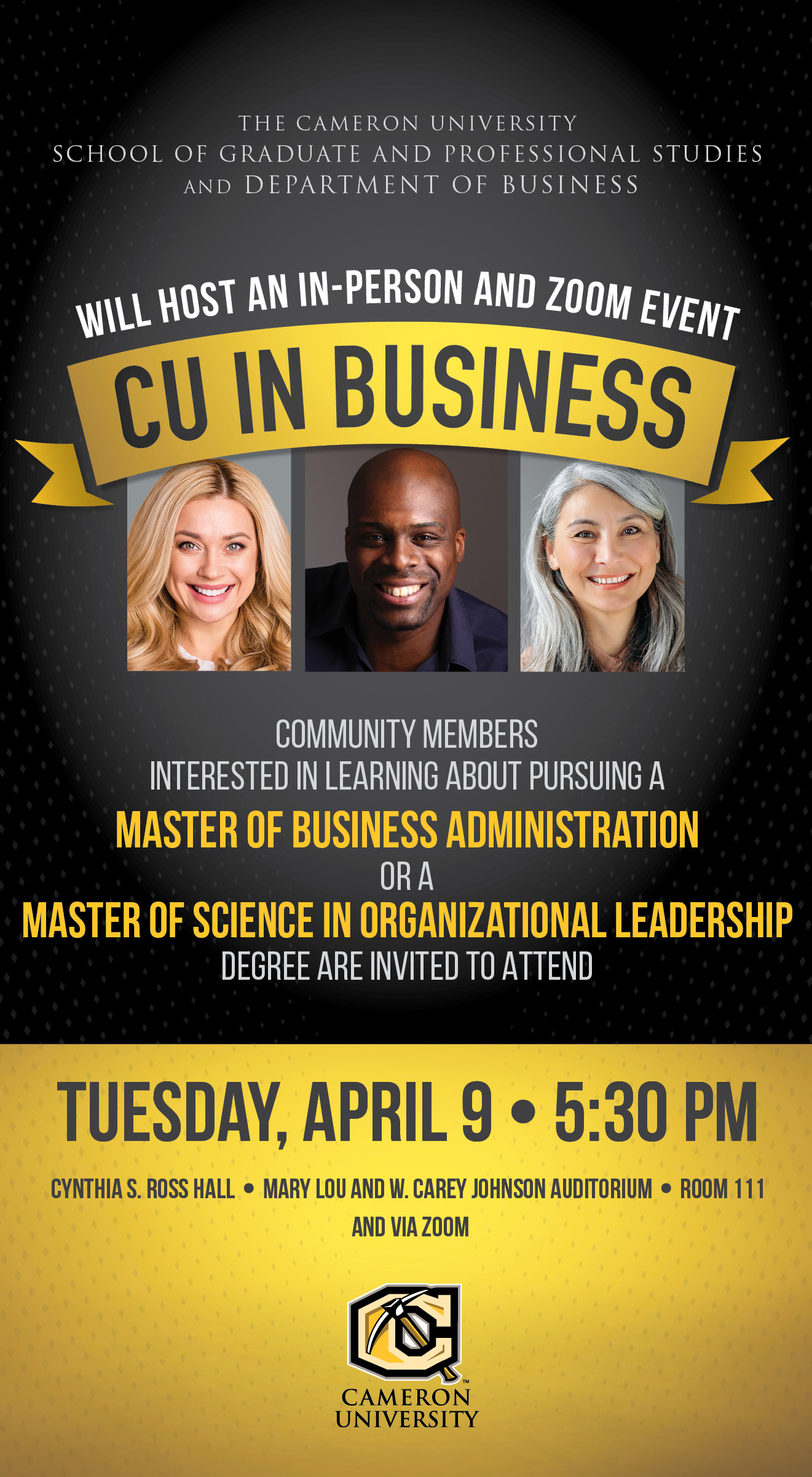 The Cameron University School of Graduate and Professional Studies and Department of Business will host an in-person and Zoom event
CU in Business
Community members interested in learning about pursuing a Master of Business Administration or a Master of Science in Organizational Leadership degree are invited to attend.
Tuesday, April 9, 5:30 p.m.
Cynthia S. Ross Hall, Mary Lou and W. Carey Johnson Auditorium Room 111
and via Zoom