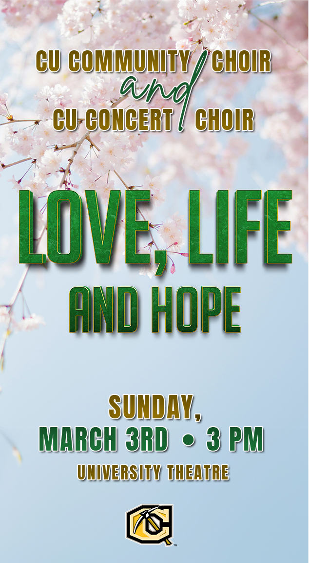 CU community choir and CU Concert Choir
Love, Life and Hope
Sunday March 3 3 p.m.
University Theatre