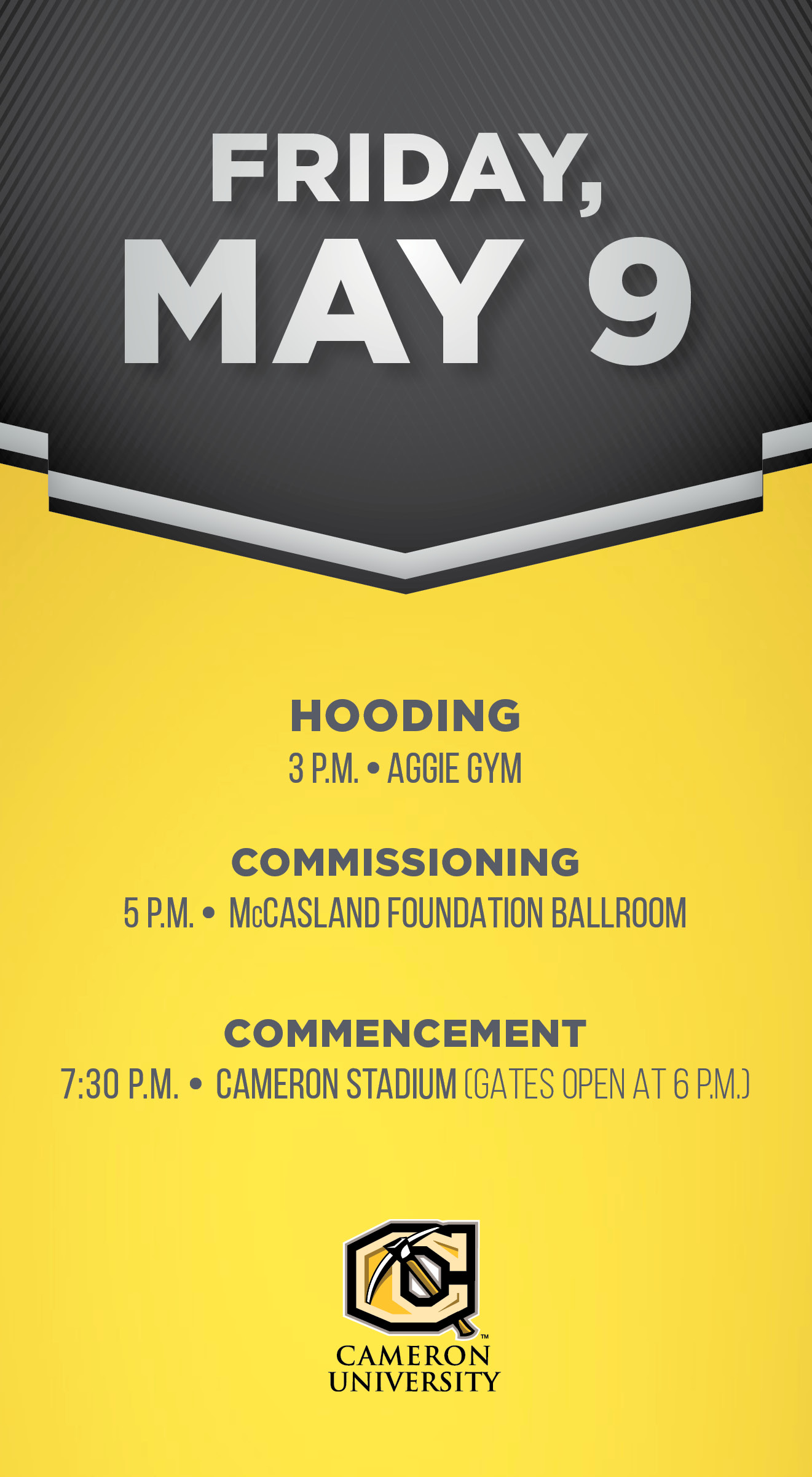 Friday, May 9
3 p.m. Hooding, Aggie Gym
5 p.m. Commissioning, McCasland Foundation Ballroom
7:30 p.m. Commencement (gates open at 6 p.m.)