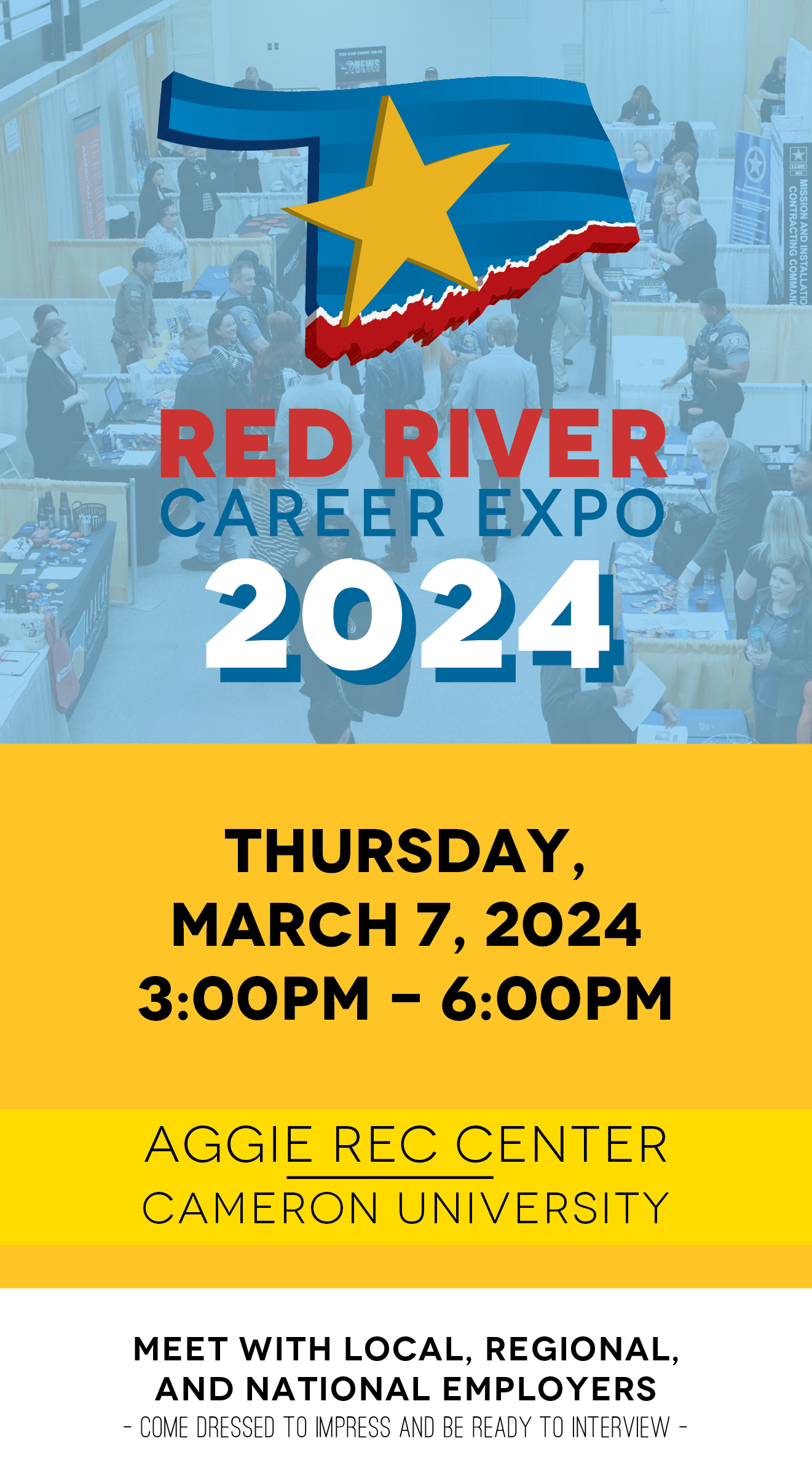 Red River Career Expo
Thursday, March 7
3 to 6 p.m.
Aggie Rec Center
Cameron University

Meet with local, regional and national employers
Come dressed to impress and be ready to interview